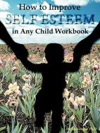 How to Improve Self-Esteem in Any Child Workbook di Ida Greene edito da People Skills International