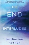 The End of Interludes di Katherine Turner edito da THRUMS LLC