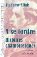 A Se Tordre: Histoires Chatnoiresques di Alphonse Allais edito da Ligaran