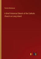 A Brief Historical Sketch of the Catholic Church on Long Island di Patrick Mulrenan edito da Outlook Verlag