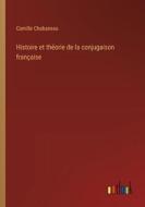 Histoire et théorie de la conjugaison française di Camille Chabaneau edito da Outlook Verlag