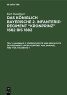 Das königlich Bayerische 2. Infanterie-Regiment "Kronprinz" 1682 bis 1882, Teil 1, Halbband 1, Vorgeschichte und Geschic di Karl Staudinger edito da De Gruyter