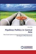 Pipelines Politics in Central Asia di Uzma Siraj edito da LAP Lambert Academic Publishing