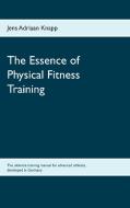 The Essence of Physical Fitness Training di Jens Adriaan Knapp edito da Books on Demand