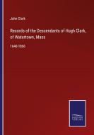 Records of the Descendants of Hugh Clark, of Watertown, Mass di John Clark edito da Salzwasser-Verlag