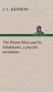 The Planet Mars and Its Inhabitants, a psychic revelation di J. L. Kennon edito da TREDITION CLASSICS