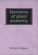 Elements Of Plant Anatomy di Emily L Gregory edito da Book On Demand Ltd.