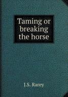 Taming Or Breaking The Horse di J S Rarey edito da Book On Demand Ltd.