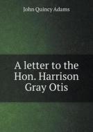 A Letter To The Hon. Harrison Gray Otis di Adams John Quincy edito da Book On Demand Ltd.