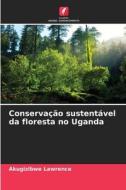 Conservação sustentável da floresta no Uganda di Akugizibwe Lawrence edito da Edições Nosso Conhecimento