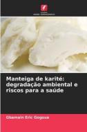 Manteiga de karité: degradação ambiental e riscos para a saúde di Gbamain Eric Gogoua edito da Edições Nosso Conhecimento