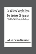 Sir William Temple Upon The Gardens Of Epicurus, With Other Xviith Century Garden Essays di Albert Forbes Sieveking edito da Alpha Editions