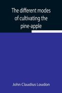 The different modes of cultivating the pine-apple From its first introduction into Europe to the late improvements of T.A. Knight, esq. di John Claudius Loudon edito da Alpha Editions