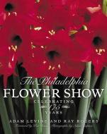 The Philadelphia Flower Show: Celebrating 175 Years di Raymond Rogers, Adam Levine, Edward Lindemann edito da HARPER RESOURCE