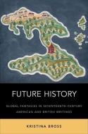 Future History: Global Fantasies in Seventeenth-Century American and British Writings di Kristina Bross edito da PAPERBACKSHOP UK IMPORT