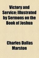 Victory And Service; Illustr. By Sermons On The Book Of Joshua. Illustrated By Sermons On The Book Of Joshua di Charles Dallas Marston edito da General Books Llc