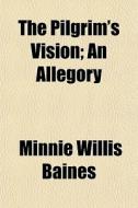 The Pilgrim's Vision; An Allegory di Minnie Willis Baines edito da General Books Llc