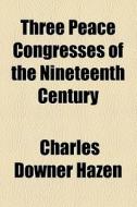Three Peace Congresses Of The Nineteenth Century di Charles Downer Hazen edito da General Books Llc