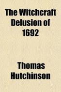 The Witchcraft Delusion Of 1692 di Thomas Hutchinson edito da General Books Llc