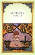 Sinister Yogis di David Gordon White edito da University of Chicago Press