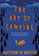 The Art of Camping: The History and Practice of Sleeping Under the Stars. by Matthew de Abaitua di Matthew De Abaitua edito da Hamish Hamilton