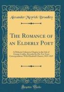 The Romance of an Elderly Poet: A Hitherto Unknown Chapter in the Life of George Crabbe, Revealed by His Ten Years Correspondence with Elizabeth Chart di Alexander Meyrick Broadley edito da Forgotten Books