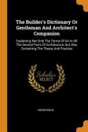 The Builder's Dictionary or Gentleman and Architect's Companion: Explaining Not Only the Terms of Art in All the Several di Anonymous edito da FRANKLIN CLASSICS TRADE PR