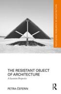 The Resistant Object Of Architecture di Petra Ceferin edito da Taylor & Francis Ltd
