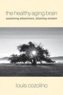 A Healthy Aging Brain - Sustaining Attachment, Attaining Wisdom di Louis Cozolino edito da W. W. Norton & Company