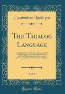 The Tagalog Language, Vol. 1: A Comprehensive Grammatical Treatise Adapted to Self-Instruction and Particularly Designed for Use of Those Engaged in di Constantino Lendoyro edito da Forgotten Books