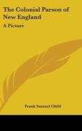 The Colonial Parson Of New England: A Pi di FRANK SAMUEL CHILD edito da Kessinger Publishing