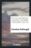 Put to the proof. A novel, in three volumes, Vol. III di Caroline Fothergill edito da Trieste Publishing