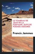 Le Tombeau de Jean de la Fontaine, Suivi de Poémes Mesurés di Francis Jammes edito da Trieste Publishing