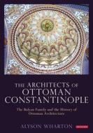 The Architects Of Ottoman Constantinople di Alyson Wharton edito da Bloomsbury Publishing PLC