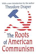 The Roots of American Communism di Theodore Draper edito da Taylor & Francis Inc