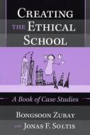 Creating the Ethical School: A Book of Case Studies di Bongsoon Zubay, Jonas F. Soltis edito da TEACHERS COLLEGE PR