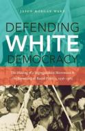 Defending White Democracy di Jason Morgan Ward edito da The University Of North Carolina Press