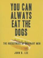 You Can Always Eat the Dogs: The Hockeyness of Ordinary Men di John B. Lee edito da Black Moss Press