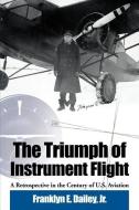 The Triumph of Instrument Flight: A Retrospective in the Century of U.S. Aviation di Franklyn E.  Dailey edito da DAILEY INTL PUB