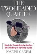 The Two Headed Quarter: How to See Through Deceptive Numbers and Save Money on Everything You Buy di Joseph Ganem edito da Chartley Publishing