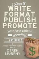 How to Write, Format, Publish and Promote Your Book (Without Spending Any Money) di Derek Murphy edito da Creativindie