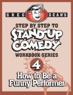 Step by Step to Stand-Up Comedy - Workbook Series: Workbook 4: How to Be a Funny Performer di Greg Dean edito da Greg Dean's Comedy System