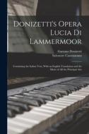 Donizetti's Opera Lucia di Lammermoor: Containing the Italian Text, With an English Translation and the Music of all the Principal Airs di Gaetano Donizetti, Salvatore Cammarano edito da LEGARE STREET PR