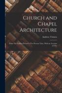 Church and Chapel Architecture: From The Earliest Period to The Present Time, With an Account of The di Andrew Trimen edito da LEGARE STREET PR