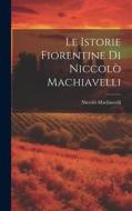 Le Istorie Fiorentine Di Niccolò Machiavelli di Niccolò Machiavelli edito da LEGARE STREET PR
