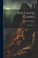 The Castle Chapel: A Romantic Tale di Regina Maria Roche edito da LEGARE STREET PR