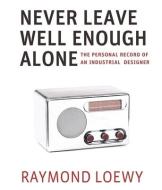 Never Leave Well Enough Alone di Raymond Loewy edito da LIGHTNING SOURCE INC
