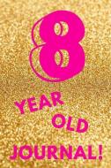 8 Year Old Journal!: Gold Glitter - Eight 8 Yr Old Girl Journal Ideas Notebook - Gift Idea for 8th Happy Birthday Presen di Cutesy Press edito da INDEPENDENTLY PUBLISHED