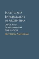 Politicized Enforcement in Argentina di Matthew Amengual edito da Cambridge University Press