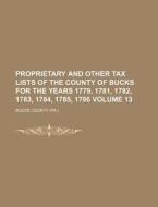 Proprietary and Other Tax Lists of the County of Bucks for the Years 1779, 1781, 1782, 1783, 1784, 1785, 1786 Volume 13 di Bucks County edito da Rarebooksclub.com
